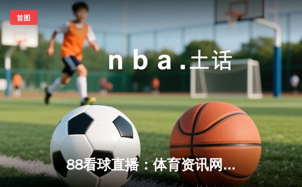 88看球直播：体育资讯网的未来，在掌心点亮新潮观赛革命