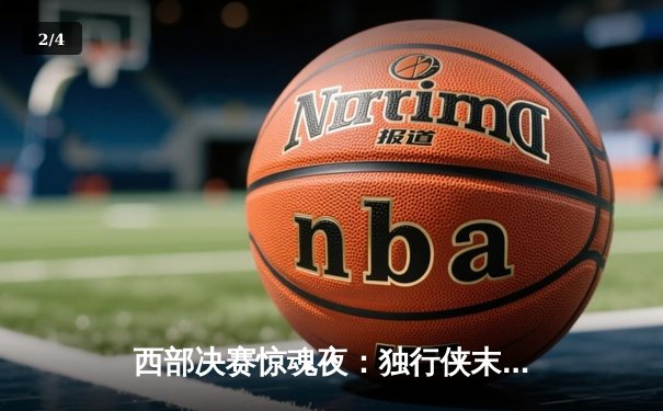 西部决赛惊魂夜：独行侠末节逆转森林狼，东契奇40+三双锁定总决赛门票 - 2