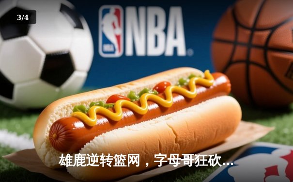 雄鹿逆转篮网，字母哥狂砍44分率队豪取五连胜 - 3