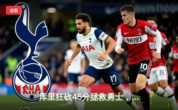 库里狂砍45分拯救勇士，关键三分锁定胜局，西部决赛悬念再起