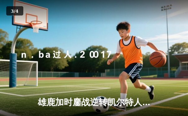 雄鹿加时鏖战逆转凯尔特人 字母哥44+14主宰关键时刻 - 3
