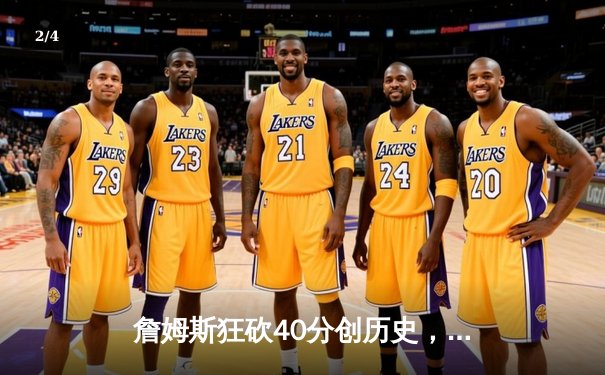 詹姆斯狂砍40分创历史，湖人加时险胜勇士迎三连胜 - 2